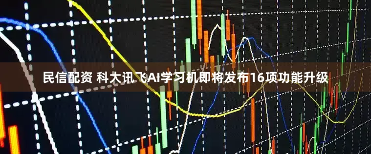 民信配资 科大讯飞AI学习机即将发布16项功能升级