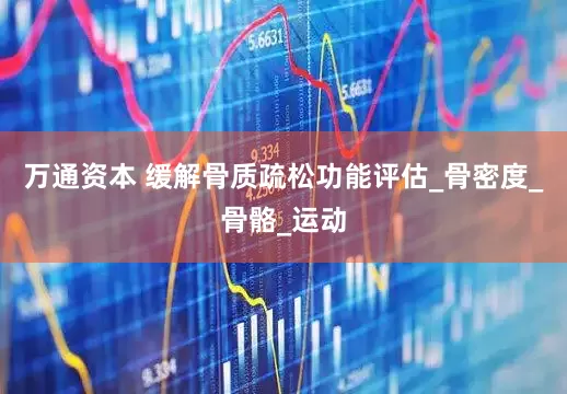 万通资本 缓解骨质疏松功能评估_骨密度_骨骼_运动