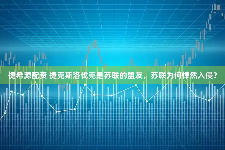 捷希源配资 捷克斯洛伐克是苏联的盟友，苏联为何悍然入侵？