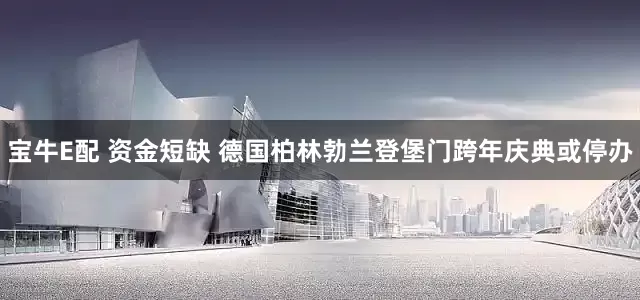 宝牛E配 资金短缺 德国柏林勃兰登堡门跨年庆典或停办
