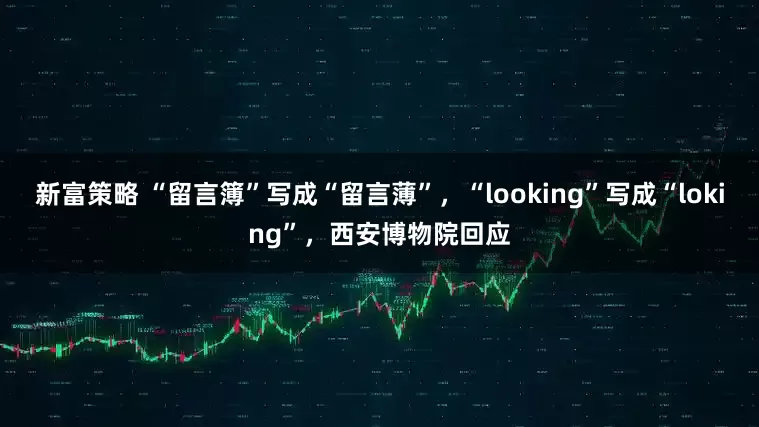 新富策略 “留言簿”写成“留言薄”，“looking”写成“loking”，西安博物院回应