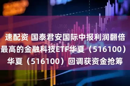 速配资 国泰君安国际中报利润翻倍，稳定币含量最高的金融科技ETF华夏（516100）回调获资金抢筹