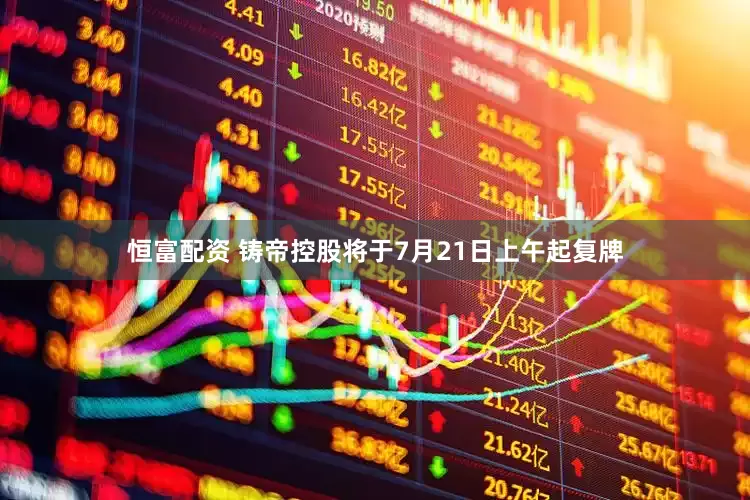 恒富配资 铸帝控股将于7月21日上午起复牌