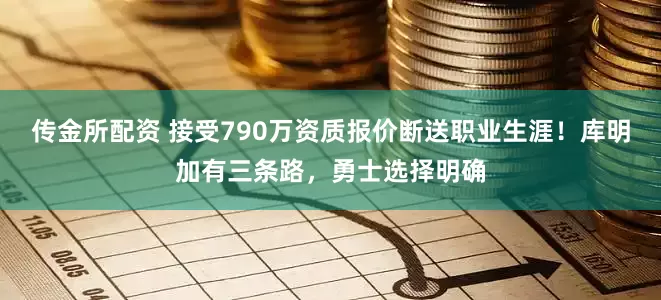 传金所配资 接受790万资质报价断送职业生涯！库明加有三条路，勇士选择明确