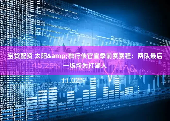 宝贷配资 太阳&独行侠官宣季前赛赛程：两队最后一场均为打湖人