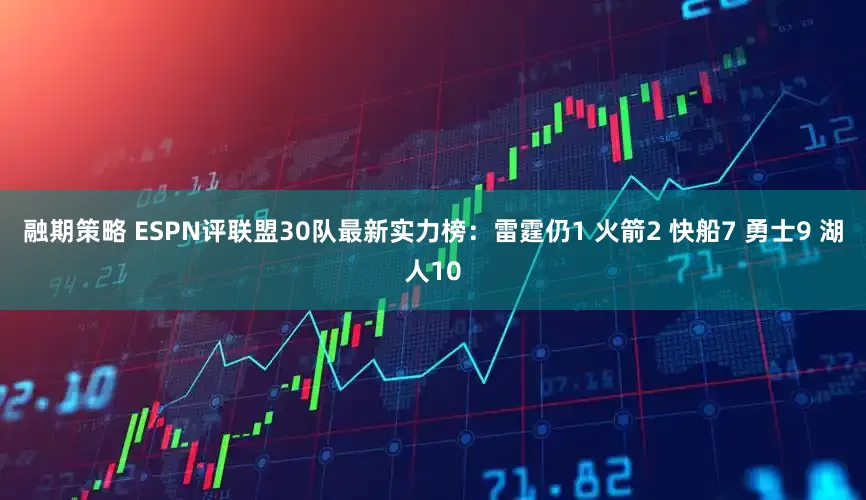 融期策略 ESPN评联盟30队最新实力榜：雷霆仍1 火箭2 快船7 勇士9 湖人10
