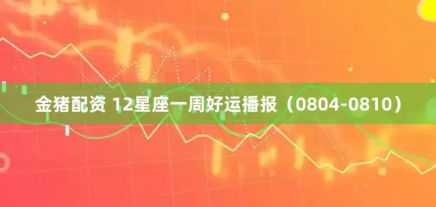 金猪配资 12星座一周好运播报（0804-0810）