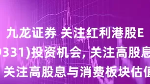 九龙证券 关注红利港股ETF(159331)投资机会, 关注高股息与消费板块估值修复