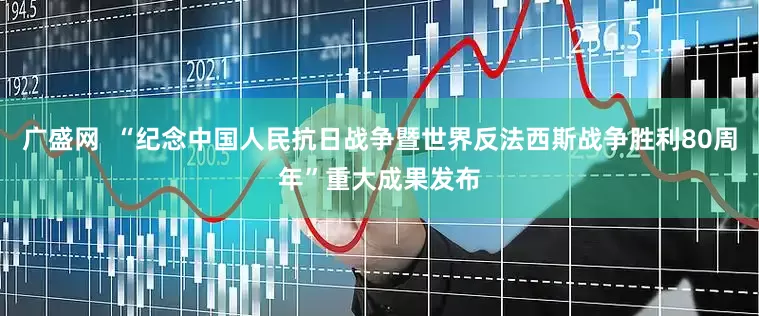 广盛网  “纪念中国人民抗日战争暨世界反法西斯战争胜利80周年”重大成果发布