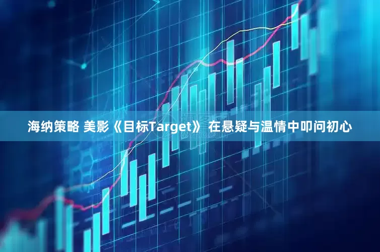 海纳策略 美影《目标Target》 在悬疑与温情中叩问初心