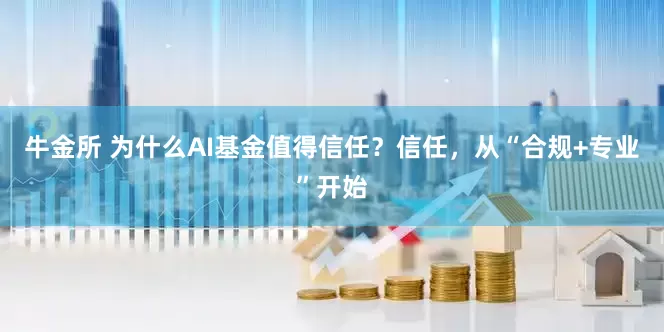 牛金所 为什么AI基金值得信任？信任，从“合规+专业”开始