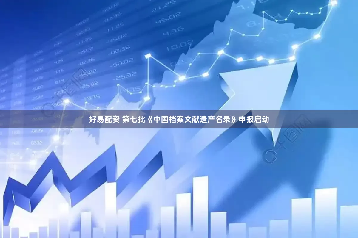 好易配资 第七批《中国档案文献遗产名录》申报启动